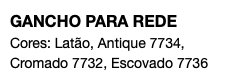GANCHO PARA REDE Cores: Latão, Antique 7734, Cromado 7732, Escovado 7736