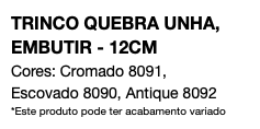 TRINCO QUEBRA UNHA, EMBUTIR - 12CM Cores: Cromado 8091, Escovado 8090, Antique 8092 *Este produto pode ter acabamento variado