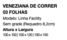 VENEZIANA DE CORRER 03 FOLHAS Modelo: Linha Facility Sem grade (Requadro 8,2cm) Altura x Largura 100 x 100 | 100 x 120 | 100 x 150