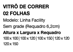 VITRÔ DE CORRER 02 FOLHAS Modelo: Linha Facility Sem grade (Requadro 6,2cm) Altura x Largura x Requadro 100 x 100 | 100 x 120 | 100 x 150 | 120 x 120 120 x 150