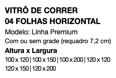 VITRÔ DE CORRER 04 FOLHAS HORIZONTAL Modelo: Linha Premium Com ou sem grade (requadro 7,2 cm) Altura x Largura 100 x 120 | 100 x 150 | 100 x 200 | 120 x 120 120 x 150 | 120 x 200