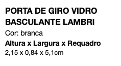 PORTA DE GIRO VIDRO BASCULANTE LAMBRI Cor: branca Altura x Largura x Requadro 2,15 x 0,84 x 5,1cm