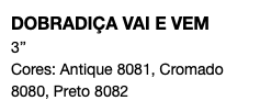 DOBRADIÇA VAI E VEM 3’’ Cores: Antique 8081, Cromado 8080, Preto 8082