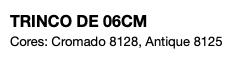 TRINCO DE 06CM Cores: Cromado 8128, Antique 8125