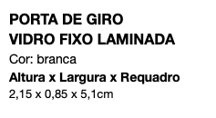 PORTA DE GIRO VIDRO FIXO LAMINADA Cor: branca Altura x Largura x Requadro 2,15 x 0,85 x 5,1cm
