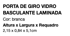 PORTA DE GIRO VIDRO BASCULANTE LAMINADA Cor: branca Altura x Largura x Requadro 2,15 x 0,84 x 5,1cm