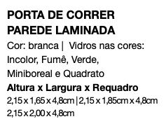 PORTA DE CORRER PAREDE LAMINADA Cor: branca | Vidros nas cores: Incolor, Fumê, Verde, Miniboreal e Quadrato Altura x Largura x Requadro 2,15 x 1,65 x 4,8cm | 2,15 x 1,85cm x 4,8cm 2,15 x 2,00 x 4,8cm