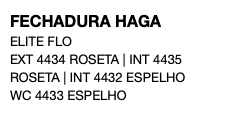 FECHADURA HAGA ELITE FLO EXT 4434 ROSETA | INT 4435 ROSETA | INT 4432 ESPELHO WC 4433 ESPELHO