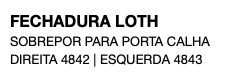 FECHADURA LOTH SOBREPOR PARA PORTA CALHA DIREITA 4842 | ESQUERDA 4843