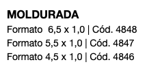 MOLDURADA Formato 6,5 x 1,0 | Cód. 4848 Formato 5,5 x 1,0 | Cód. 4847 Formato 4,5 x 1,0 | Cód. 4846