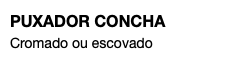 PUXADOR CONCHA Cromado ou escovado