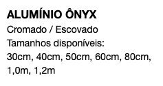 ALUMÍNIO ÔNYX Cromado / Escovado Tamanhos disponíveis: 30cm, 40cm, 50cm, 60cm, 80cm, 1,0m, 1,2m