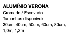 ALUMÍNIO VERONA Cromado / Escovado Tamanhos disponíveis: 30cm, 40cm, 50cm, 60cm, 80cm, 1,0m, 1,2m