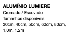 ALUMÍNIO LUMIERE Cromado / Escovado Tamanhos disponíveis: 30cm, 40cm, 50cm, 60cm, 80cm, 1,0m, 1,2m