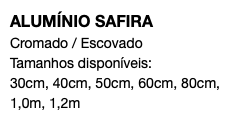 ALUMÍNIO SAFIRA Cromado / Escovado Tamanhos disponíveis: 30cm, 40cm, 50cm, 60cm, 80cm, 1,0m, 1,2m