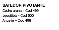 BATEDOR PIVOTANTE Cedro arana – Cód 499 Jequitibá – Cód 500 Angelin – Cód 498 