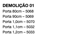 DEMOLIÇÃO 01 Porta 80cm – 5068 Porta 90cm – 5069 Porta 1,0cm – 5070 Porta 1,1cm – 5032 Porta 1,2cm – 5033