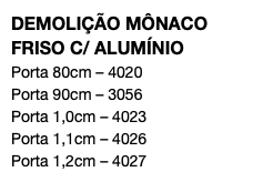 DEMOLIÇÃO MÔNACO FRISO C/ ALUMÍNIO Porta 80cm – 4020 Porta 90cm – 3056 Porta 1,0cm – 4023 Porta 1,1cm – 4026 Porta 1,2cm – 4027