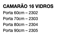 CAMARÃO 16 VIDROS Porta 60cm – 2302 Porta 70cm – 2303 Porta 80cm – 2304 Porta 90cm – 2305