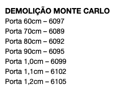 DEMOLIÇÃO MONTE CARLO Porta 60cm – 6097 Porta 70cm – 6089 Porta 80cm – 6092 Porta 90cm – 6095 Porta 1,0cm – 6099 Porta 1,1cm – 6102 Porta 1,2cm – 6105