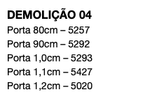 DEMOLIÇÃO 04 Porta 80cm – 5257 Porta 90cm – 5292 Porta 1,0cm – 5293 Porta 1,1cm – 5427 Porta 1,2cm – 5020