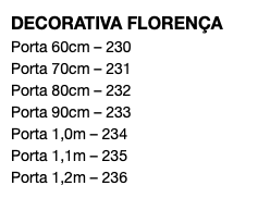 DECORATIVA FLORENÇA Porta 60cm – 230 Porta 70cm – 231 Porta 80cm – 232 Porta 90cm – 233 Porta 1,0m – 234 Porta 1,1m – 235 Porta 1,2m – 236