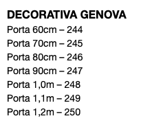 DECORATIVA GENOVA Porta 60cm – 244 Porta 70cm – 245 Porta 80cm – 246 Porta 90cm – 247 Porta 1,0m – 248 Porta 1,1m – 249 Porta 1,2m – 250