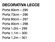 DECORATIVA LECCE Porta 60cm – 295 Porta 70cm – 296 Porta 80cm – 297 Porta 90cm – 298 Porta 1,0m – 299 Porta 1,1m – 300 Porta 1,2m – 301