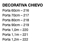 DECORATIVA CHIEVO Porta 60cm – 216 Porta 70cm – 217 Porta 80cm – 218 Porta 90cm – 219 Porta 1,0m – 220 Porta 1,1m – 221 Porta 1,2m – 222