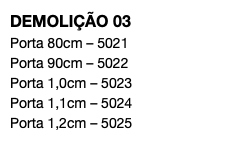 DEMOLIÇÃO 03 Porta 80cm – 5021 Porta 90cm – 5022 Porta 1,0cm – 5023 Porta 1,1cm – 5024 Porta 1,2cm – 5025