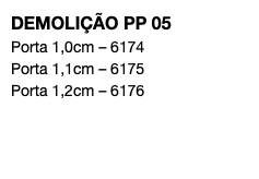 DEMOLIÇÃO PP 05 Porta 1,0cm – 6174 Porta 1,1cm – 6175 Porta 1,2cm – 6176