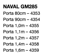 NAVAL GM285 Porta 80cm – 4353 Porta 90cm – 4354 Porta 1,0m – 4355 Porta 1,1m – 4356 Porta 1,2m – 4357 Porta 1,4m – 4358 Porta 1,6m – 4359