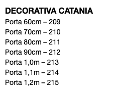 DECORATIVA CATANIA Porta 60cm – 209 Porta 70cm – 210 Porta 80cm – 211 Porta 90cm – 212 Porta 1,0m – 213 Porta 1,1m – 214 Porta 1,2m – 215