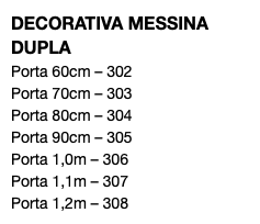 DECORATIVA MESSINA DUPLA Porta 60cm – 302 Porta 70cm – 303 Porta 80cm – 304 Porta 90cm – 305 Porta 1,0m – 306 Porta 1,1m – 307 Porta 1,2m – 308