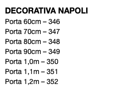 DECORATIVA NAPOLI Porta 60cm – 346 Porta 70cm – 347 Porta 80cm – 348 Porta 90cm – 349 Porta 1,0m – 350 Porta 1,1m – 351 Porta 1,2m – 352