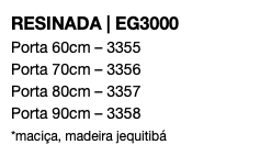 RESINADA | EG3000 Porta 60cm – 3355 Porta 70cm – 3356 Porta 80cm – 3357 Porta 90cm – 3358 *maciça, madeira jequitibá 