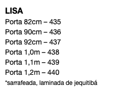 LISA Porta 82cm – 435 Porta 90cm – 436 Porta 92cm – 437 Porta 1,0m – 438 Porta 1,1m – 439 Porta 1,2m – 440 *sarrafeada, laminada de jequitibá 