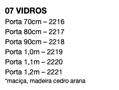 07 VIDROS Porta 70cm – 2216 Porta 80cm – 2217 Porta 90cm – 2218 Porta 1,0m – 2219 Porta 1,1m – 2220 Porta 1,2m – 2221 *maciça, madeira cedro arana