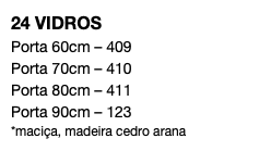 24 VIDROS Porta 60cm – 409 Porta 70cm – 410 Porta 80cm – 411 Porta 90cm – 123 *maciça, madeira cedro arana