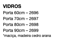 VIDROS Porta 60cm – 2696 Porta 70cm – 2697 Porta 80cm – 2698 Porta 90cm – 2699 *maciça, madeira cedro arana