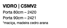 VIDRO | CSMV2 Porta 80cm – 2420 Porta 90cm – 2421 *maciça, madeira cedro arana