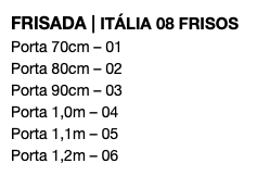 FRISADA | ITÁLIA 08 FRISOS Porta 70cm – 01 Porta 80cm – 02 Porta 90cm – 03 Porta 1,0m – 04 Porta 1,1m – 05 Porta 1,2m – 06 