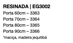 RESINADA | EG3002 Porta 60cm – 3363 Porta 70cm – 3364 Porta 80cm – 3365 Porta 90cm – 3366 *maciça, madeira jequitibá 