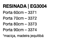 RESINADA | EG3004 Porta 60cm – 3371 Porta 70cm – 3372 Porta 80cm – 3373 Porta 90cm – 3374 *maciça, madeira jequitibá 