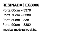 RESINADA | EG3006 Porta 60cm – 3379 Porta 70cm – 3380 Porta 80cm – 3381 Porta 90cm – 3382 *maciça, madeira jequitibá 