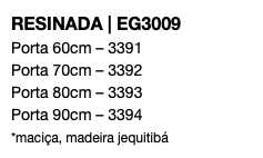 RESINADA | EG3009 Porta 60cm – 3391 Porta 70cm – 3392 Porta 80cm – 3393 Porta 90cm – 3394 *maciça, madeira jequitibá 