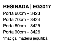 RESINADA | EG3017 Porta 60cm – 3423 Porta 70cm – 3424 Porta 80cm – 3425 Porta 90cm – 3426 *maciça, madeira jequitibá 