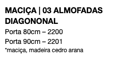 MACIÇA | 03 ALMOFADAS DIAGONONAL Porta 80cm – 2200 Porta 90cm – 2201 *maciça, madeira cedro arana