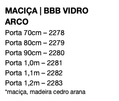 MACIÇA | BBB VIDRO ARCO Porta 70cm – 2278 Porta 80cm – 2279 Porta 90cm – 2280 Porta 1,0m – 2281 Porta 1,1m – 2282 Porta 1,2m – 2283 *maciça, madeira cedro arana