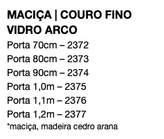 MACIÇA | COURO FINO VIDRO ARCO Porta 70cm – 2372 Porta 80cm – 2373 Porta 90cm – 2374 Porta 1,0m – 2375 Porta 1,1m – 2376 Porta 1,2m – 2377 *maciça, madeira cedro arana